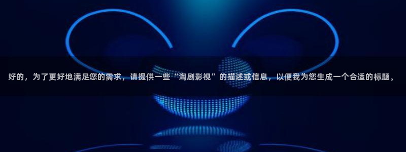 电影红叶：好的，为了更好地满足您的需求，请提供一些“淘剧影视”的描述或信息，以便我为您生成一个合适的标题。