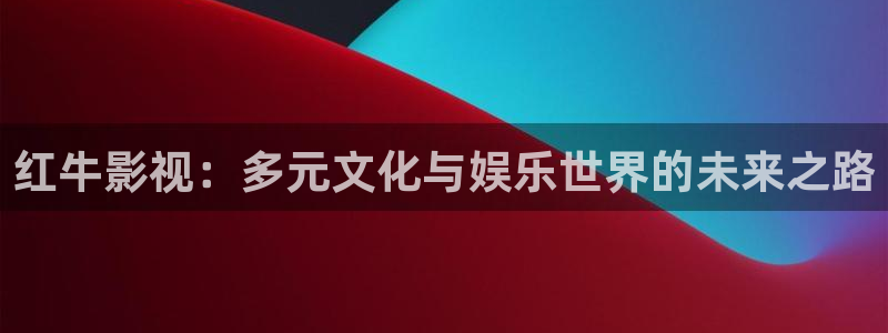 红叶影院：红牛影视：多元文化与娱乐世界的未来之路